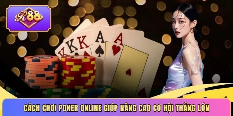 Cách chơi poker online giúp nâng cao cơ hội thắng lớn
