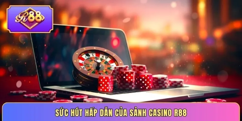 Sức hút hấp dẫn của sảnh Casino R88