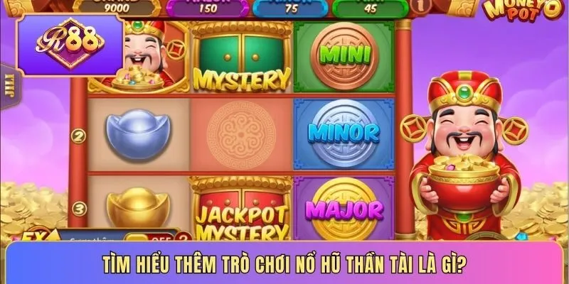 Tìm hiểu thêm trò chơi nổ hũ thần tài là gì?