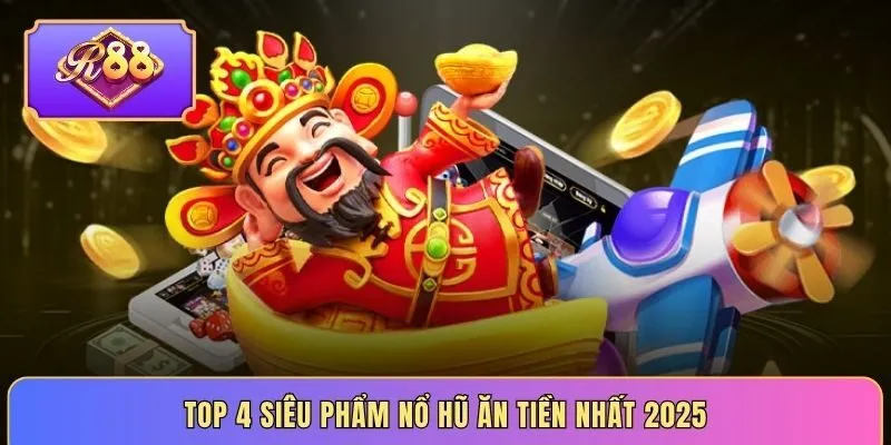 Top 4 siêu phẩm nổ hũ ăn tiền nhất 2025